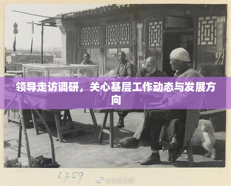 领导走访调研，关心基层工作动态与发展方向