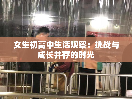 女生初高中生活观察：挑战与成长并存的时光