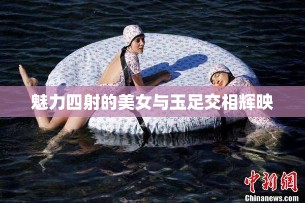魅力四射的美女与玉足交相辉映