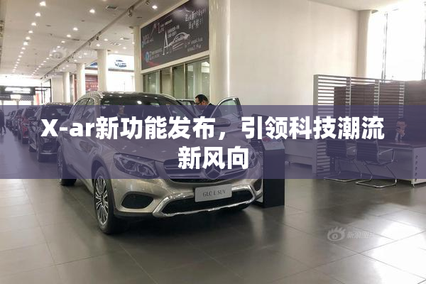 X-ar新功能发布，引领科技潮流新风向