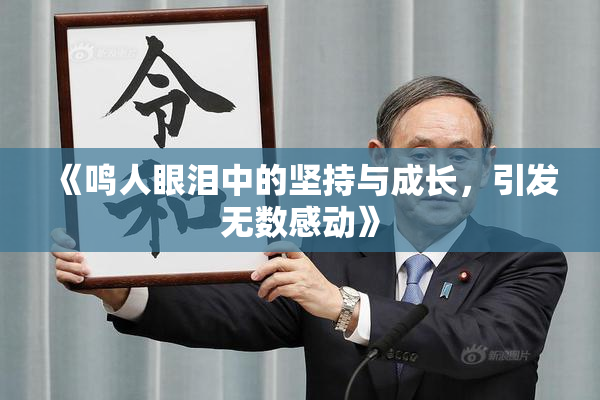 《鸣人眼泪中的坚持与成长，引发无数感动》