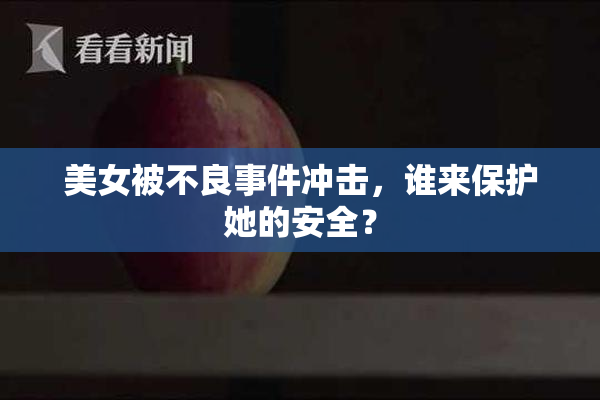 美女被不良事件冲击，谁来保护她的安全？