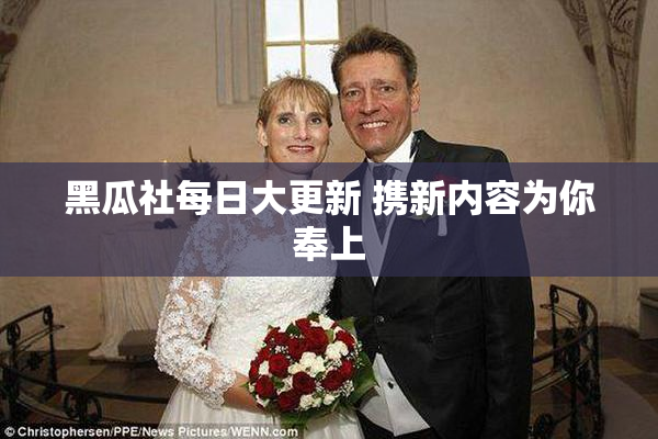 黑瓜社每日大更新 携新内容为你奉上