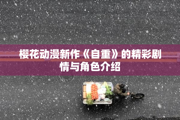 樱花动漫新作《自重》的精彩剧情与角色介绍