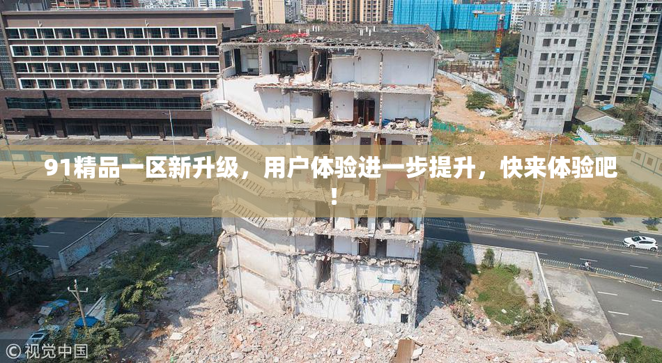91精品一区新升级，用户体验进一步提升，快来体验吧！