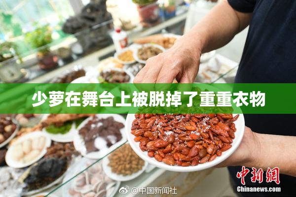 少萝在舞台上被脱掉了重重衣物