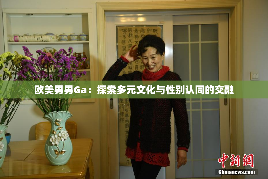 欧美男男Ga：探索多元文化与性别认同的交融