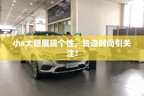 小s大胆展现个性，货边时尚引关注！