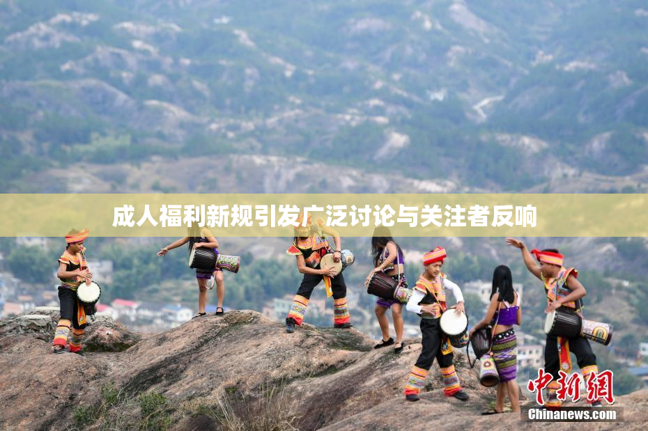 成人福利新规引发广泛讨论与关注者反响