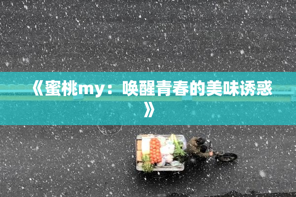 《蜜桃my：唤醒青春的美味诱惑》
