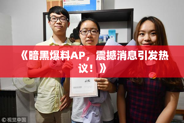 《暗黑爆料AP，震撼消息引发热议！》