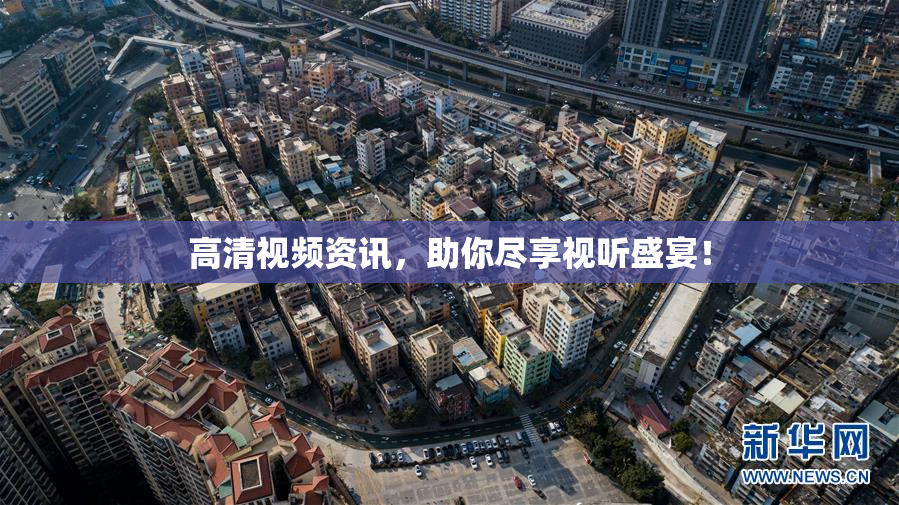 高清视频资讯，助你尽享视听盛宴！
