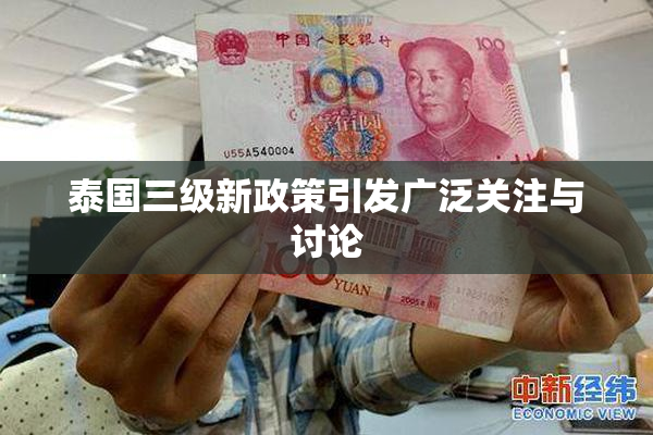 泰国三级新政策引发广泛关注与讨论