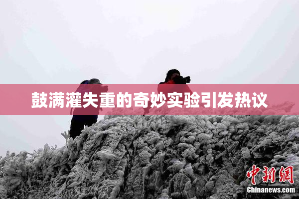 鼓满灌失重的奇妙实验引发热议