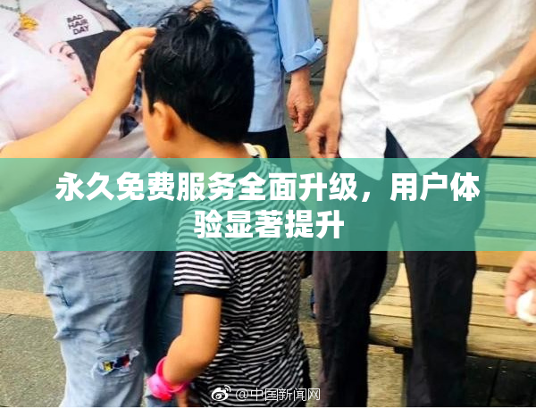 永久免费服务全面升级，用户体验显著提升