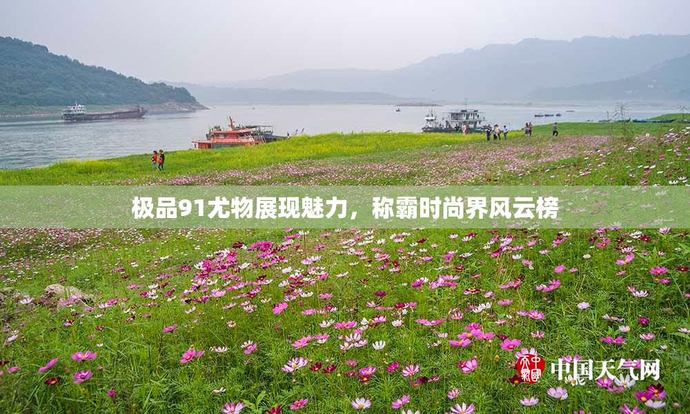 极品91尤物展现魅力，称霸时尚界风云榜