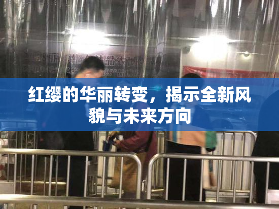 红缨的华丽转变，揭示全新风貌与未来方向