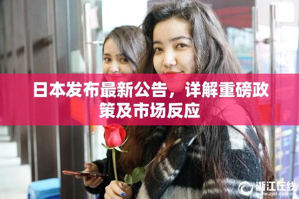 日本发布最新公告，详解重磅政策及市场反应