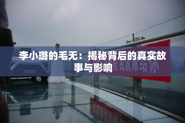 李小璐的毛无：揭秘背后的真实故事与影响