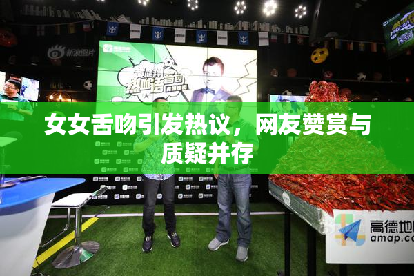 女女舌吻引发热议，网友赞赏与质疑并存