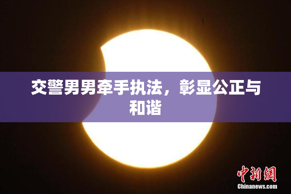 交警男男牵手执法，彰显公正与和谐