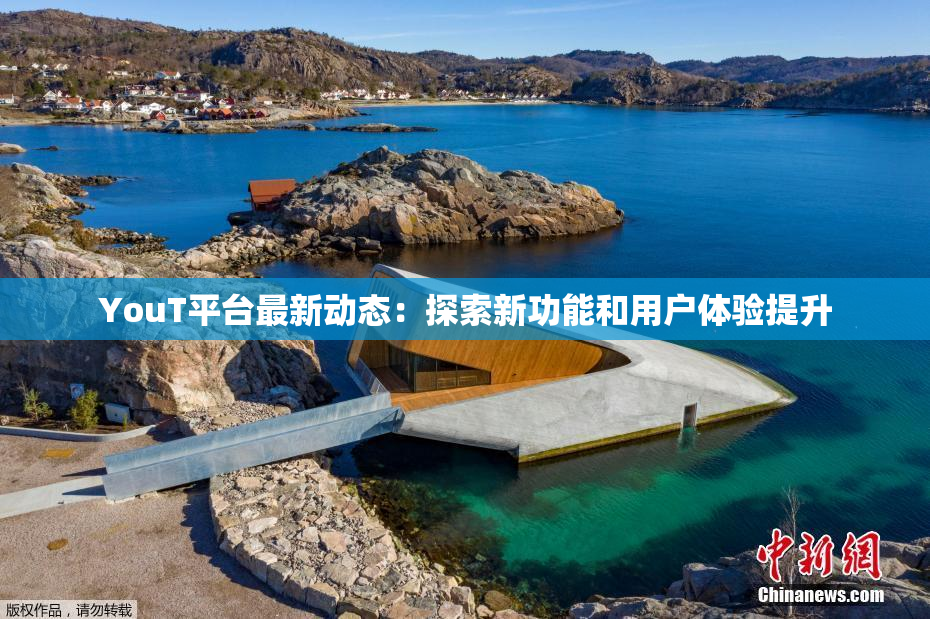 YouT平台最新动态：探索新功能和用户体验提升