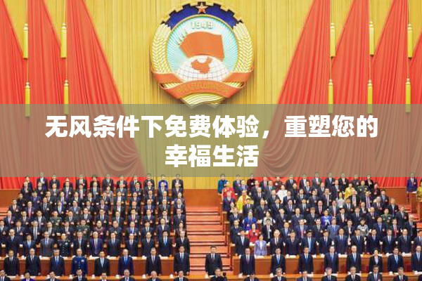 无风条件下免费体验，重塑您的幸福生活