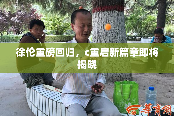 徐伦重磅回归，c重启新篇章即将揭晓