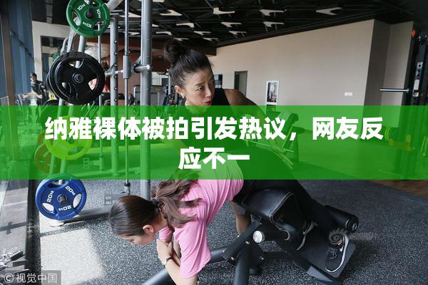 纳雅裸体被拍引发热议，网友反应不一