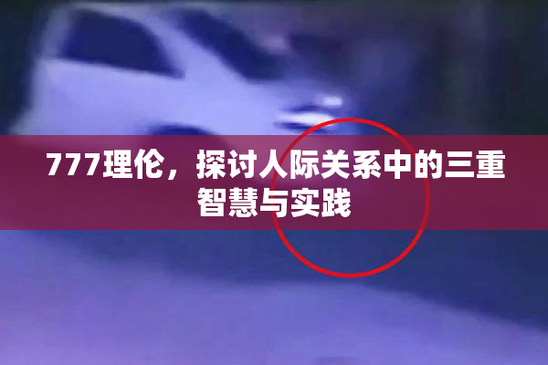 777理伦，探讨人际关系中的三重智慧与实践