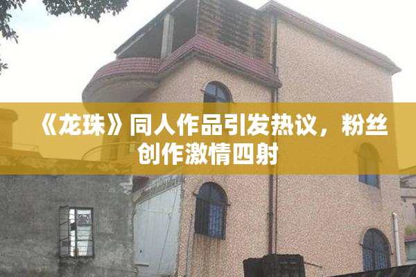 《龙珠》同人作品引发热议，粉丝创作激情四射