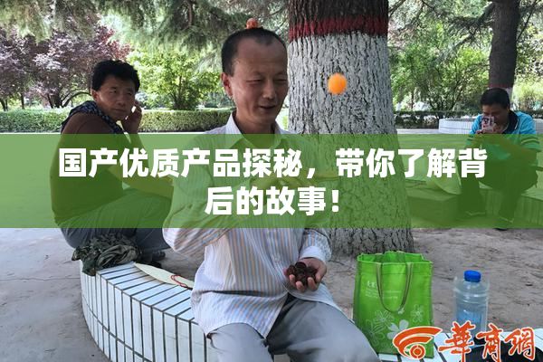 国产优质产品探秘，带你了解背后的故事！