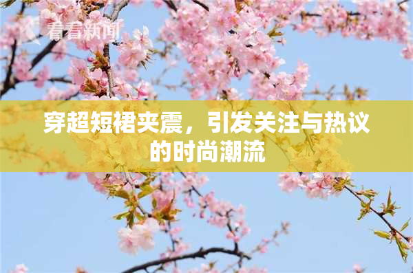 穿超短裙夹震，引发关注与热议的时尚潮流