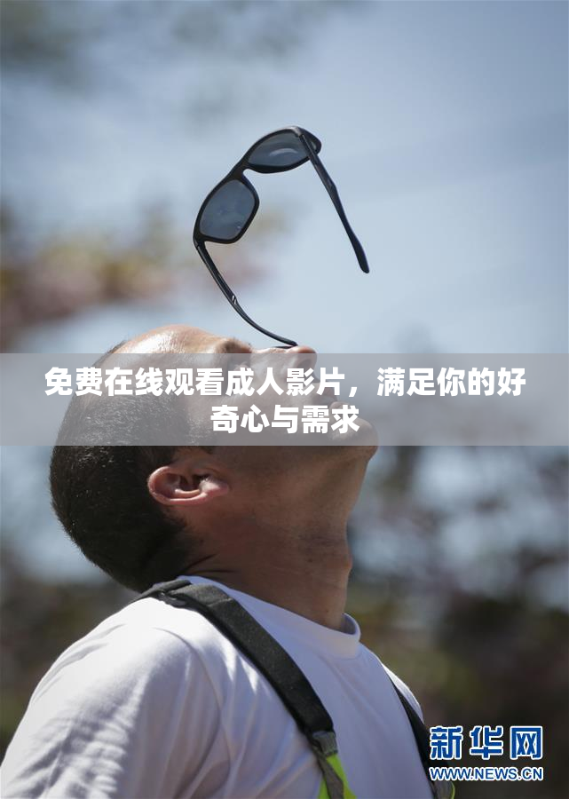 免费在线观看成人影片，满足你的好奇心与需求