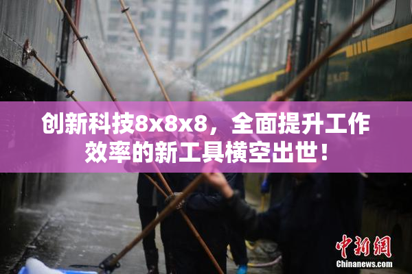 创新科技8x8x8，全面提升工作效率的新工具横空出世！