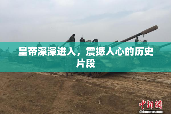 皇帝深深进入，震撼人心的历史片段
