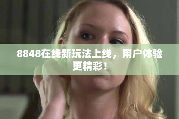 8848在线新玩法上线，用户体验更精彩！