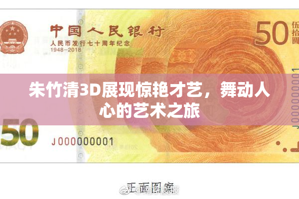 朱竹清3D展现惊艳才艺，舞动人心的艺术之旅