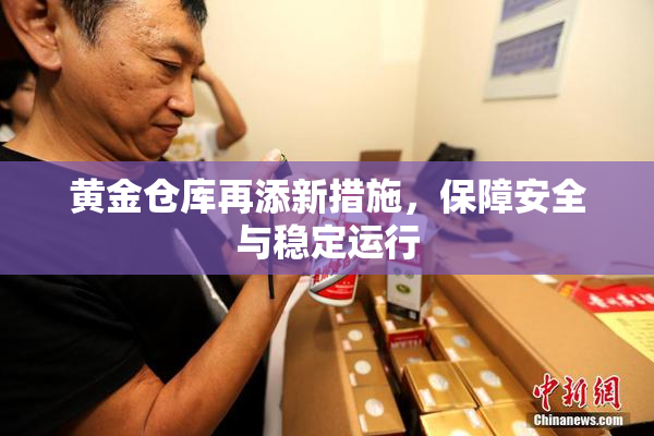黄金仓库再添新措施，保障安全与稳定运行
