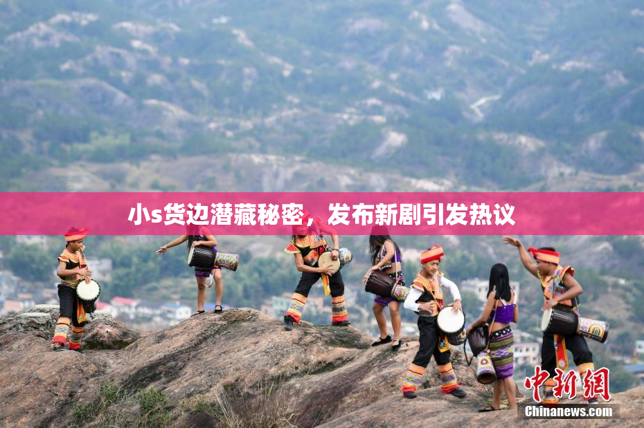 小s货边潜藏秘密，发布新剧引发热议