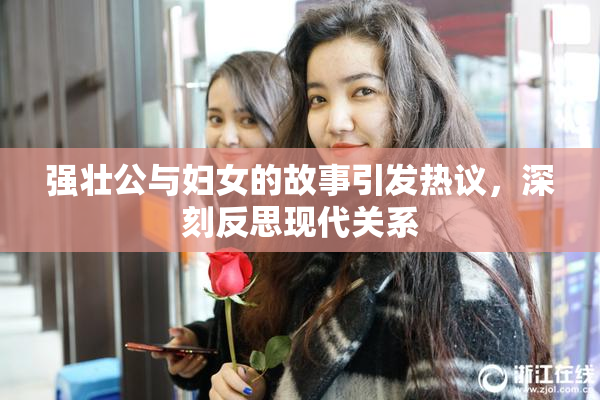 强壮公与妇女的故事引发热议，深刻反思现代关系