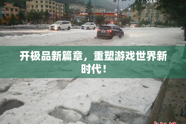 开极品新篇章，重塑游戏世界新时代！