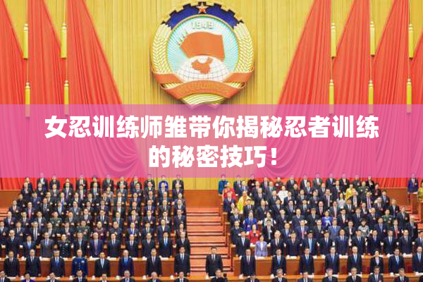 女忍训练师雏带你揭秘忍者训练的秘密技巧！
