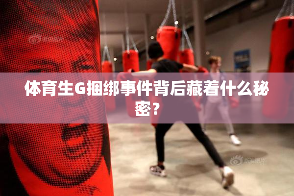 体育生G捆绑事件背后藏着什么秘密？