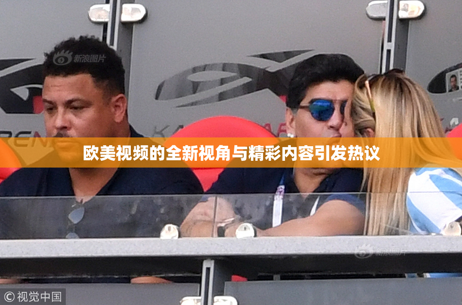 欧美视频的全新视角与精彩内容引发热议