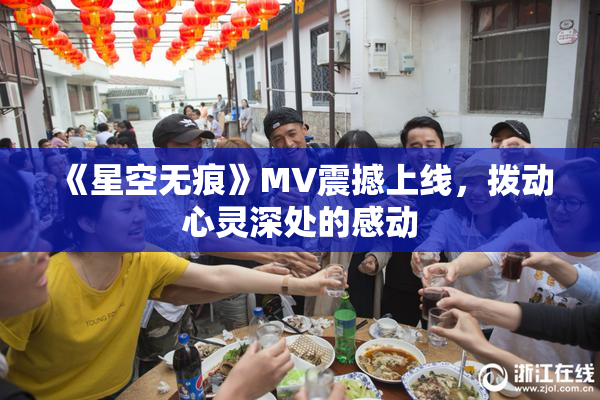 《星空无痕》MV震撼上线，拨动心灵深处的感动