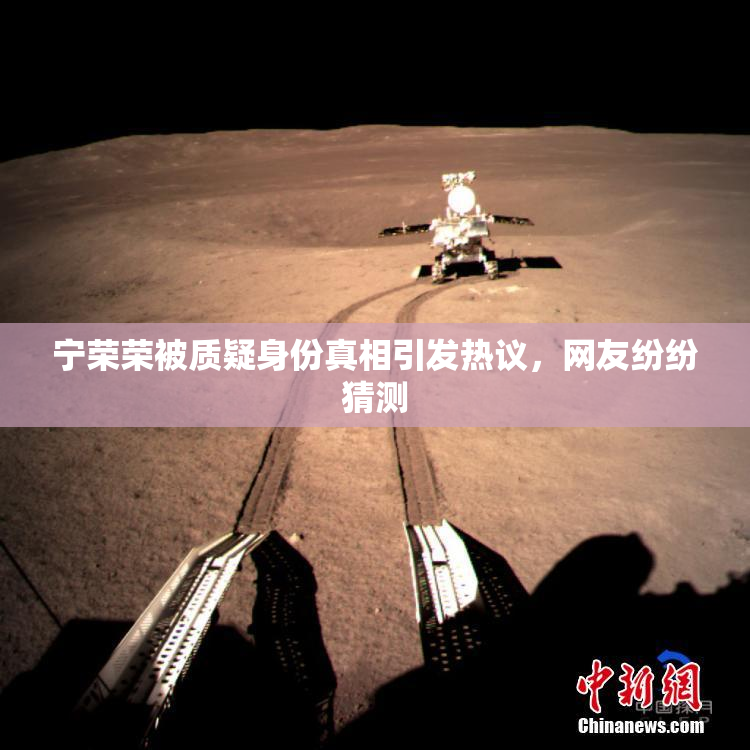 宁荣荣被质疑身份真相引发热议，网友纷纷猜测