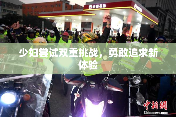 少妇尝试双重挑战，勇敢追求新体验