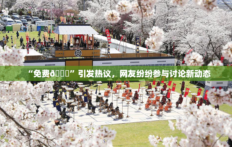 “免费🔞”引发热议，网友纷纷参与讨论新动态