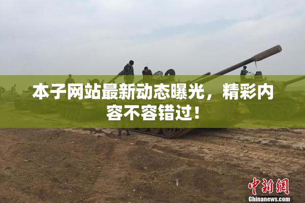 本子网站最新动态曝光，精彩内容不容错过！